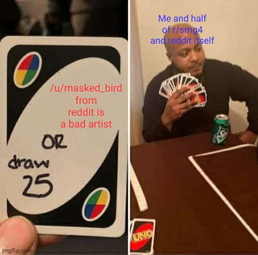 Best artist | Me and half of r/smg4 and reddit itself; /u/masked_bird from reddit is a bad artist | image tagged in memes,uno draw 25 cards,smg4,reddit | made w/ Imgflip meme maker
