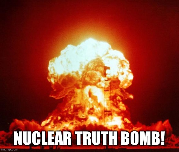 Truth bomb | NUCLEAR TRUTH BOMB! | image tagged in nuke | made w/ Imgflip meme maker