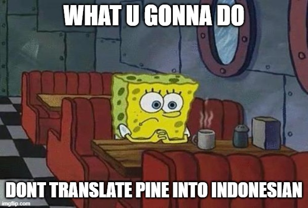 warning | WHAT U GONNA DO; DONT TRANSLATE PINE INTO INDONESIAN | image tagged in spongebob coffee | made w/ Imgflip meme maker