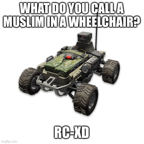 RC-XD | WHAT DO YOU CALL A MUSLIM IN A WHEELCHAIR? RC-XD | image tagged in rc-xd | made w/ Imgflip meme maker