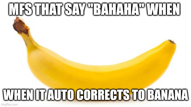 Banana | MFS THAT SAY "BAHAHA" WHEN; WHEN IT AUTO CORRECTS TO BANANA | image tagged in banana | made w/ Imgflip meme maker