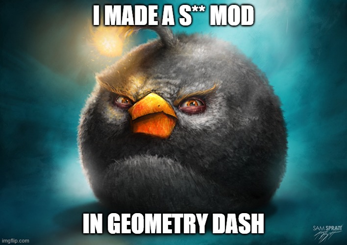 ? | I MADE A S** MOD; IN GEOMETRY DASH | image tagged in realistic bomb angry bird,geometry dash | made w/ Imgflip meme maker