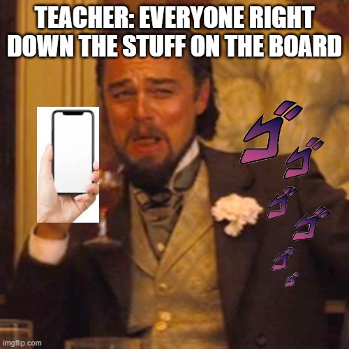 *Write | TEACHER: EVERYONE RIGHT DOWN THE STUFF ON THE BOARD | image tagged in memes,laughing leo | made w/ Imgflip meme maker