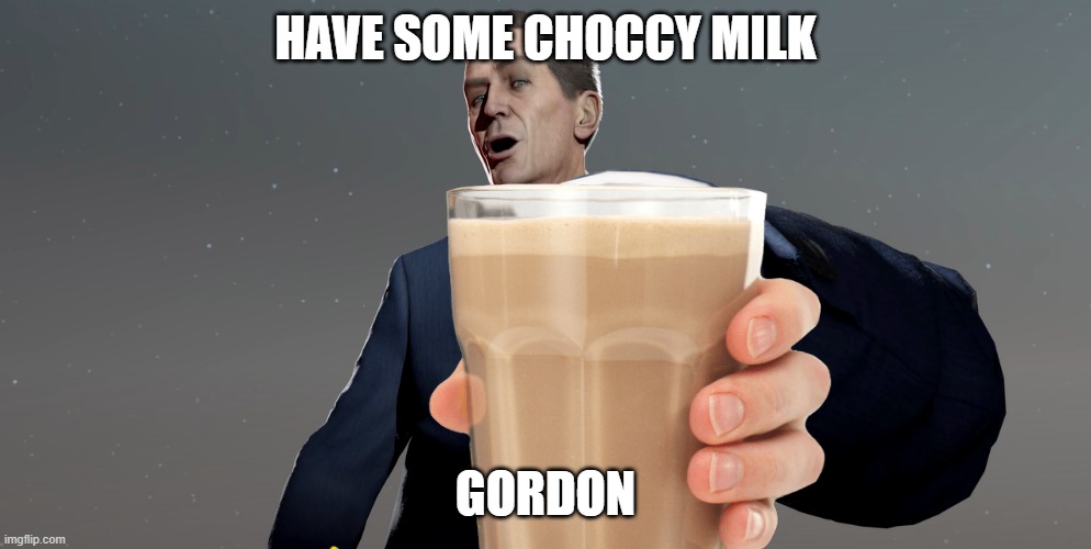 gman offers you choccy milk | HAVE SOME CHOCCY MILK; GORDON | image tagged in choccy milk | made w/ Imgflip meme maker