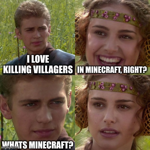 Anakin Padme 4 Panel | I LOVE KILLING VILLAGERS; IN MINECRAFT, RIGHT? WHATS MINECRAFT? | image tagged in anakin padme 4 panel | made w/ Imgflip meme maker