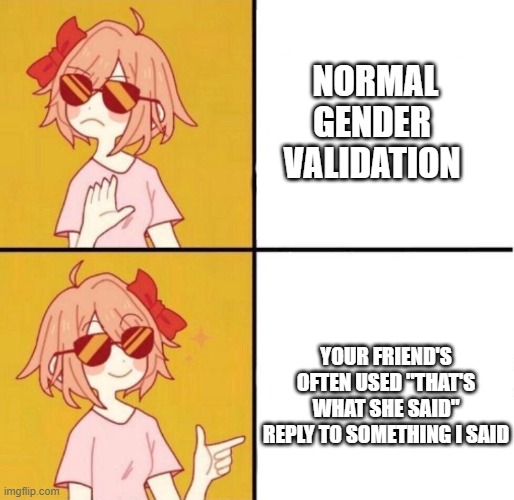 Yes, that IS what SHE said | NORMAL
                                 GENDER 
                                VALIDATION; YOUR FRIEND'S OFTEN USED "THAT'S WHAT SHE SAID" REPLY TO SOMETHING I SAID | image tagged in no yes girl | made w/ Imgflip meme maker