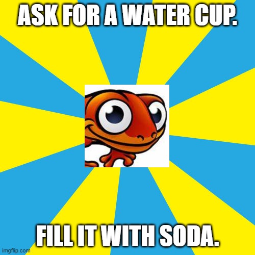 sneaky salamander | ASK FOR A WATER CUP. FILL IT WITH SODA. | image tagged in funny memes,sneaky salamander | made w/ Imgflip meme maker