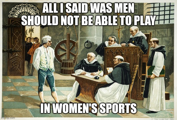 spanish inquisition | ALL I SAID WAS MEN SHOULD NOT BE ABLE TO PLAY; IN WOMEN'S SPORTS | image tagged in spanish inquisition | made w/ Imgflip meme maker