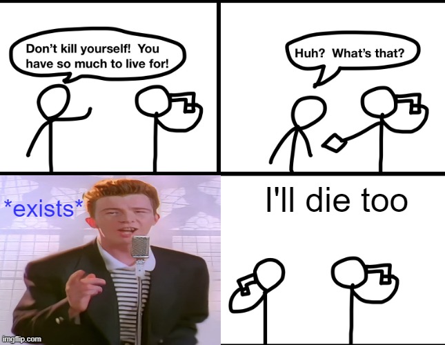 Convinced suicide comic | *exists*; I'll die too | image tagged in convinced suicide comic,rick astley,rickroll,suicide,death | made w/ Imgflip meme maker