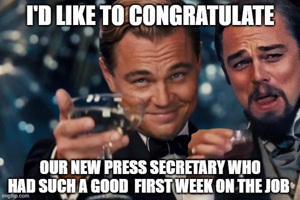 Cheers to our first ever POC , LGBTQRSTUV Press Secretary. Qualifications be damned!!! | I'D LIKE TO CONGRATULATE; OUR NEW PRESS SECRETARY WHO HAD SUCH A GOOD  FIRST WEEK ON THE JOB | image tagged in leonardo dicaprio cheers,laughing leo | made w/ Imgflip meme maker