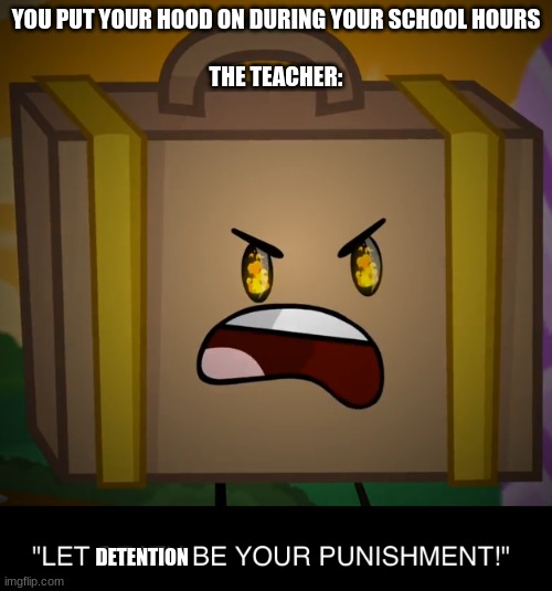 Death, Let Death Be Your Punishment! | YOU PUT YOUR HOOD ON DURING YOUR SCHOOL HOURS
 
THE TEACHER:; DETENTION | image tagged in death let death be your punishment | made w/ Imgflip meme maker