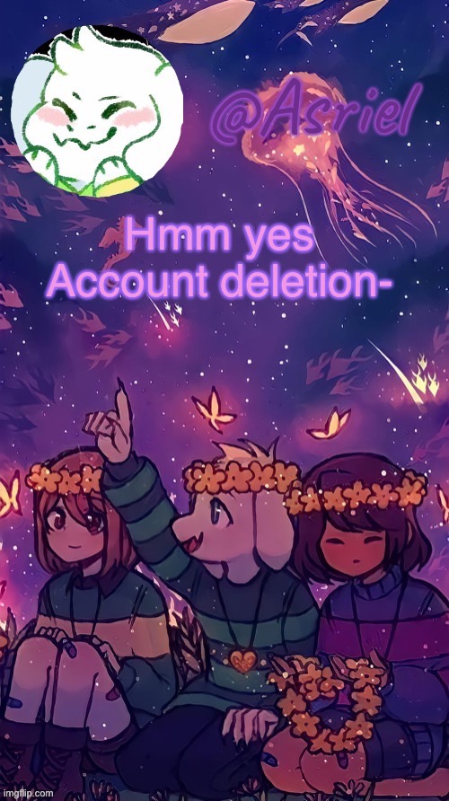 [deleted] | Hmm yes
Account deletion- | image tagged in asriel temp by doggo | made w/ Imgflip meme maker