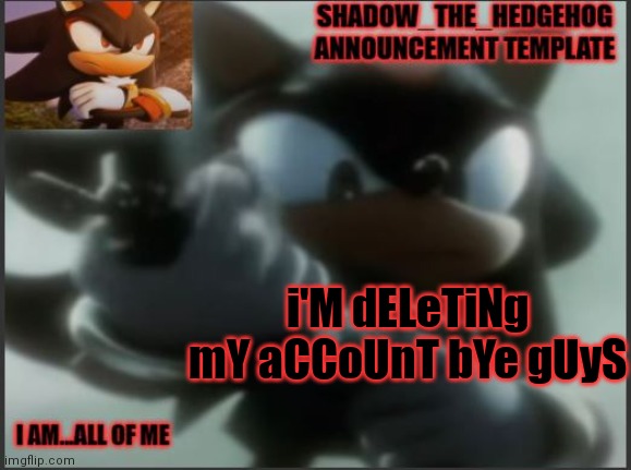 satire | i'M dELeTiNg mY aCCoUnT bYe gUyS | image tagged in shadow_the_hedgehog announcement template | made w/ Imgflip meme maker