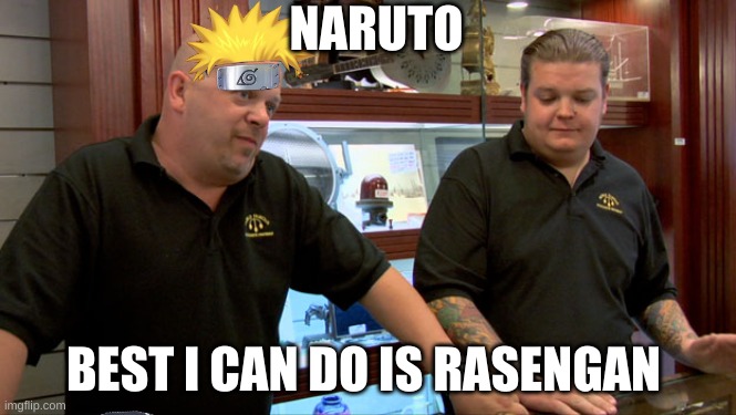 Pawn Stars Best I Can Do | NARUTO; BEST I CAN DO IS RASENGAN | image tagged in pawn stars best i can do | made w/ Imgflip meme maker