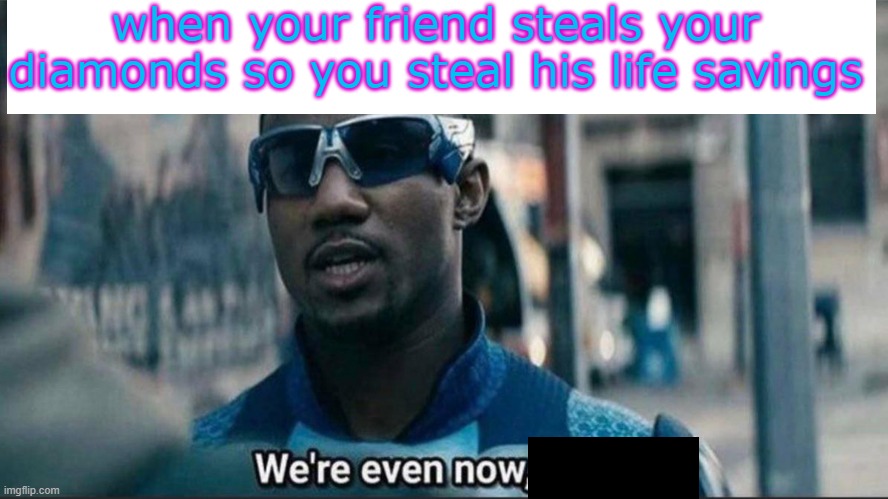 when your friend steals your diamonds so |  when your friend steals your diamonds so you steal his life savings | image tagged in we're even now,funny,memes,funny memes,minecraft | made w/ Imgflip meme maker