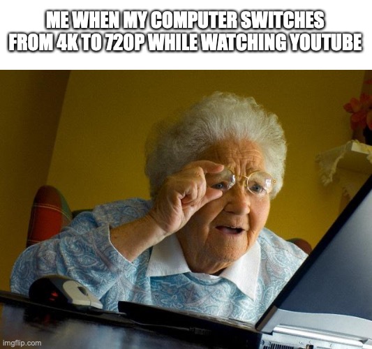 screen gets so fuzzy | ME WHEN MY COMPUTER SWITCHES FROM 4K TO 720P WHILE WATCHING YOUTUBE | image tagged in memes,grandma finds the internet,funny,fun,compters | made w/ Imgflip meme maker