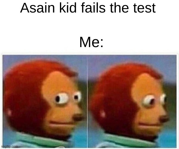 Monkey Puppet | Asain kid fails the test; Me: | image tagged in memes,monkey puppet | made w/ Imgflip meme maker