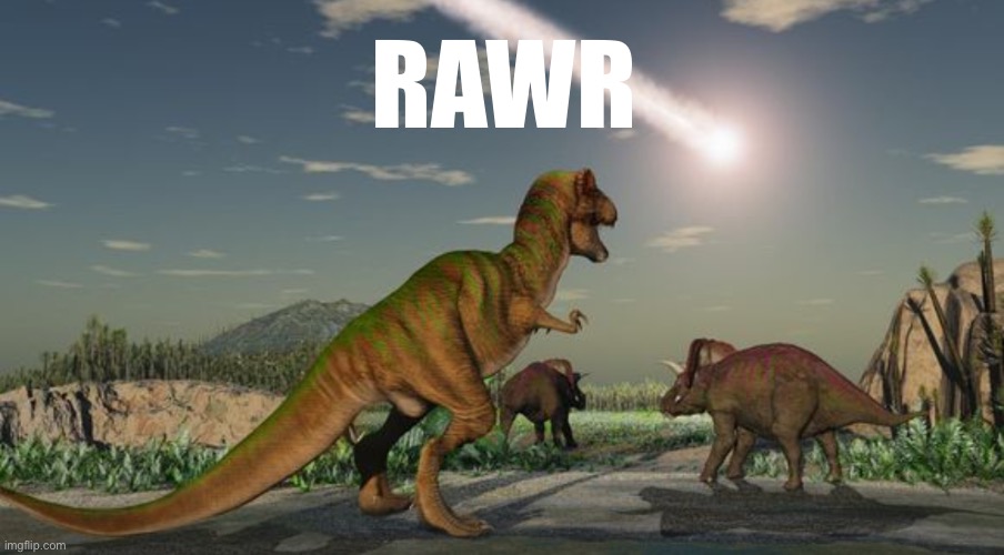 Dinosaurs meteor | RAWR | image tagged in dinosaurs meteor | made w/ Imgflip meme maker