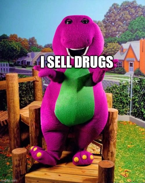 Barney the Dinosaur  | I SELL DRUGS | image tagged in barney the dinosaur | made w/ Imgflip meme maker