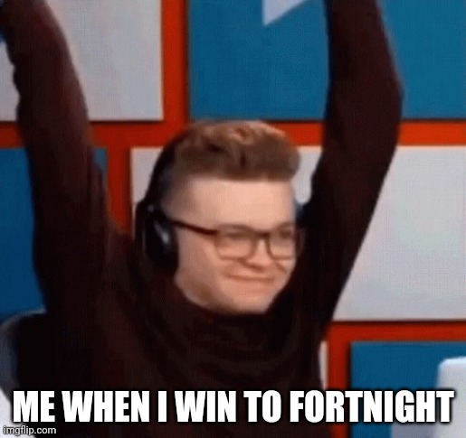 Me when I (CG5) | ME WHEN I WIN TO FORTNIGHT | image tagged in me when | made w/ Imgflip meme maker