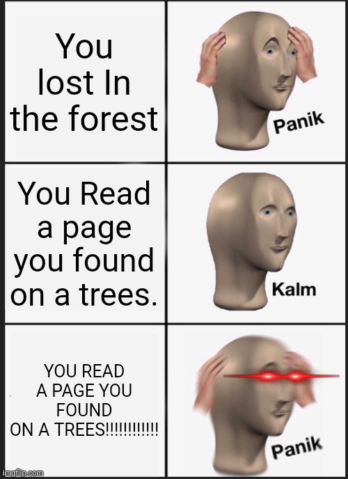 THIS IS NOT OKIE DOKIE | You lost In the forest; You Read a page you found on a trees. YOU READ A PAGE YOU FOUND
ON A TREES!!!!!!!!!!!! | image tagged in memes,panik kalm panik,funny memes,slenderman,fun,forest | made w/ Imgflip meme maker