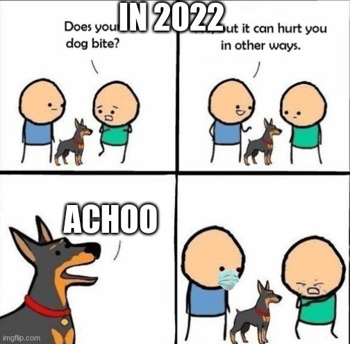NOOOOO |  IN 2022; ACHOO | image tagged in does your dog bite,achoo,2020 | made w/ Imgflip meme maker