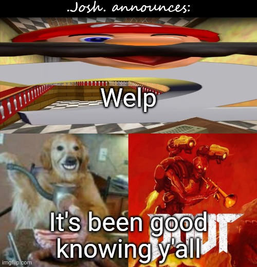 Josh's announcement temp v2.0 | Welp; It's been good knowing y'all | image tagged in josh's announcement temp v2 0 | made w/ Imgflip meme maker