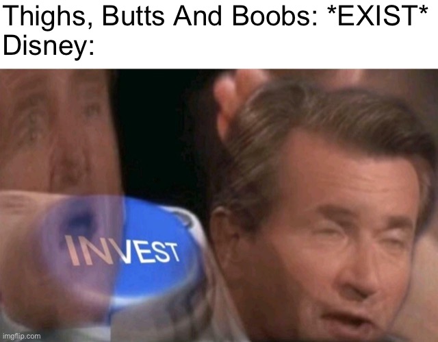 Invest | Thighs, Butts And Boobs: *EXIST*
Disney: | image tagged in invest | made w/ Imgflip meme maker