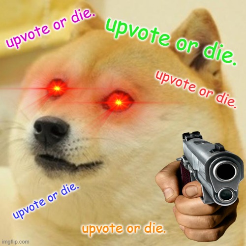 upvote or die. | upvote or die. upvote or die. upvote or die. upvote or die. upvote or die. | image tagged in memes,doge | made w/ Imgflip meme maker