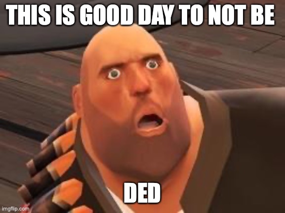 TF2 Heavy | THIS IS GOOD DAY TO NOT BE DED | image tagged in tf2 heavy | made w/ Imgflip meme maker