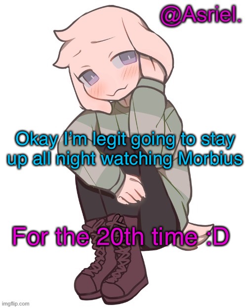 I cannot live without Morbius | Okay I’m legit going to stay up all night watching Morbius; For the 20th time :D | image tagged in asriel temp | made w/ Imgflip meme maker