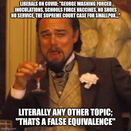 Slightly stronger flu that targets the old and infirm is just like smallpox. | LIBERALS ON COVID; "GEORGE WASHING FORCED INOCULATIONS, SCHOOLS FORCE VACCINES, NO SHOES NO SERVICE, THE SUPREME COURT CASE FOR SMALLPOX..."; LITERALLY ANY OTHER TOPIC; "THATS A FALSE EQUIVALENCE" | image tagged in laughing leo,false,liberal,bullshit,lying,hypocrites | made w/ Imgflip meme maker