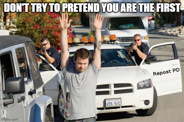 Repost Police | DON'T TRY TO PRETEND YOU ARE THE FIRST | image tagged in repost police | made w/ Imgflip meme maker