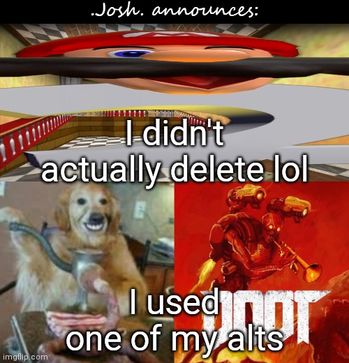 Y'all got pranked | I didn't actually delete lol; I used one of my alts | image tagged in josh's announcement temp v2 0,prank | made w/ Imgflip meme maker