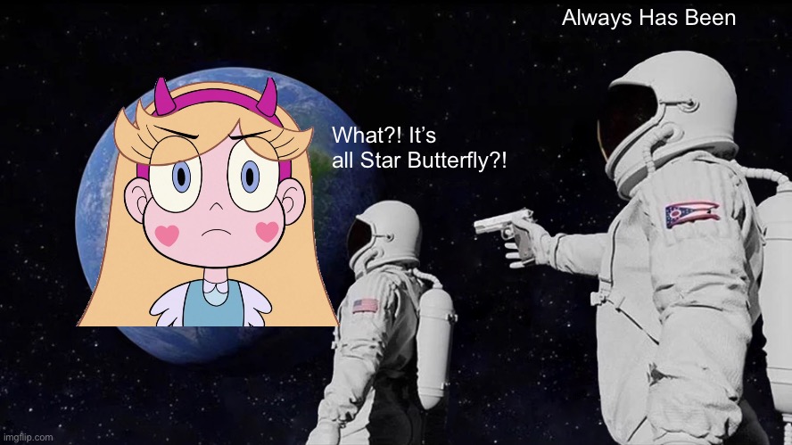 It’s all Star Butterfly | Always Has Been; What?! It’s all Star Butterfly?! | image tagged in memes,always has been | made w/ Imgflip meme maker
