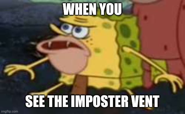 Spongegar | WHEN YOU; SEE THE IMPOSTER VENT | image tagged in memes,spongegar | made w/ Imgflip meme maker