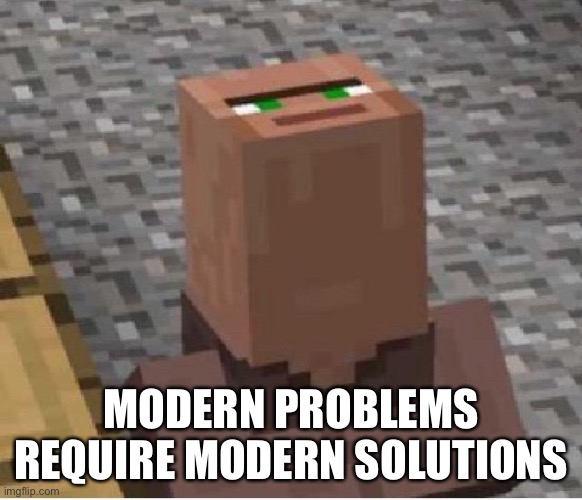 Minecraft Villager Looking Up | MODERN PROBLEMS REQUIRE MODERN SOLUTIONS | image tagged in minecraft villager looking up | made w/ Imgflip meme maker