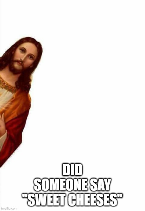 jesus watcha doin | DID SOMEONE SAY "SWEET CHEESES" | image tagged in jesus watcha doin | made w/ Imgflip meme maker