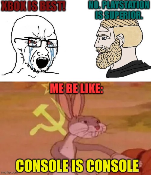 Consoles are consoles | XBOX IS BEST! NO. PLAYSTATION IS SUPERIOR. ME BE LIKE:; CONSOLE IS CONSOLE | image tagged in crying wojak vs chad,bugs bunny communist | made w/ Imgflip meme maker