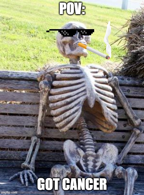 Waiting Skeleton Meme |  POV:; GOT CANCER | image tagged in memes,waiting skeleton,dead | made w/ Imgflip meme maker