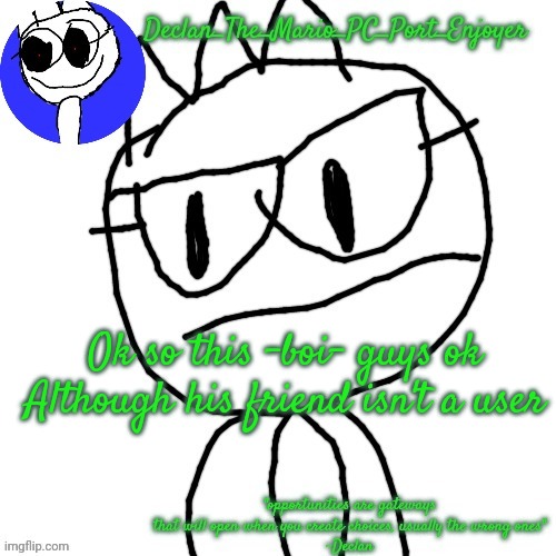 Ok so this -boi- guys ok
Although his friend isn't a user | image tagged in declans announcement template | made w/ Imgflip meme maker
