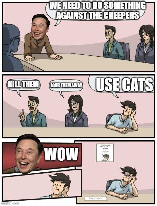 smart guy |  WE NEED TO DO SOMETHING AGAINST THE CREEPERS; USE CATS; KILL THEM; LOUR THEM AWAY; WOW | image tagged in boardroom meeting unexpected ending,creeper,cats,gaming | made w/ Imgflip meme maker