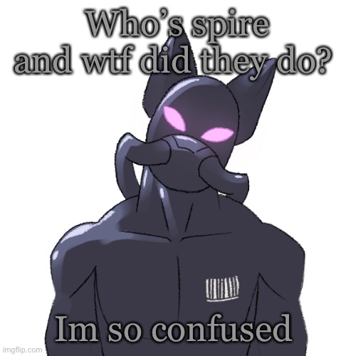 Like seriously w a t | Who’s spire and wtf did they do? Im so confused | made w/ Imgflip meme maker