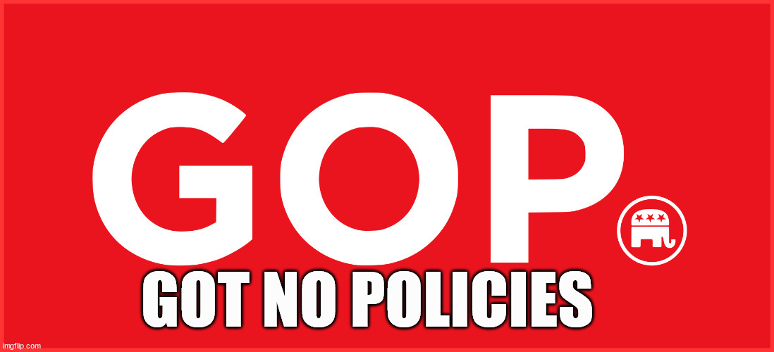 GOP | GOT NO POLICIES | image tagged in political meme | made w/ Imgflip meme maker