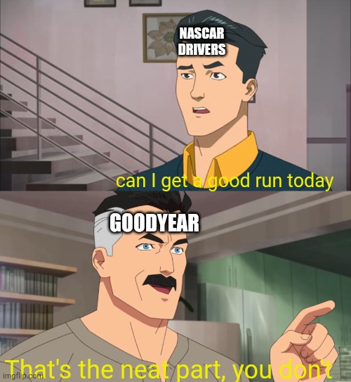 IYKYK | NASCAR DRIVERS; can I get a good run today; GOODYEAR; That's the neat part, you don't | image tagged in that's the neat part you don't | made w/ Imgflip meme maker