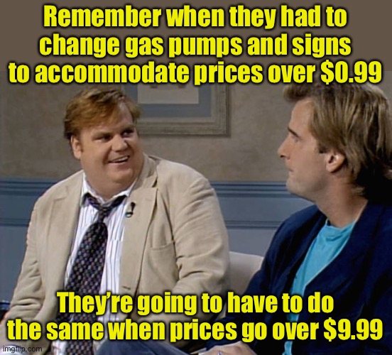 Or might set prices per liter or half gallon | Remember when they had to change gas pumps and signs to accommodate prices over $0.99; They’re going to have to do the same when prices go over $9.99 | image tagged in remember that time,biden,inflation | made w/ Imgflip meme maker