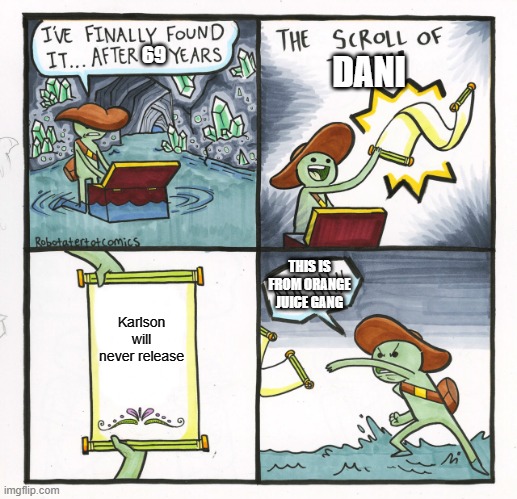 is this true dani? | 69; DANI; THIS IS FROM ORANGE JUICE GANG; Karlson will never release | image tagged in memes,the scroll of truth | made w/ Imgflip meme maker