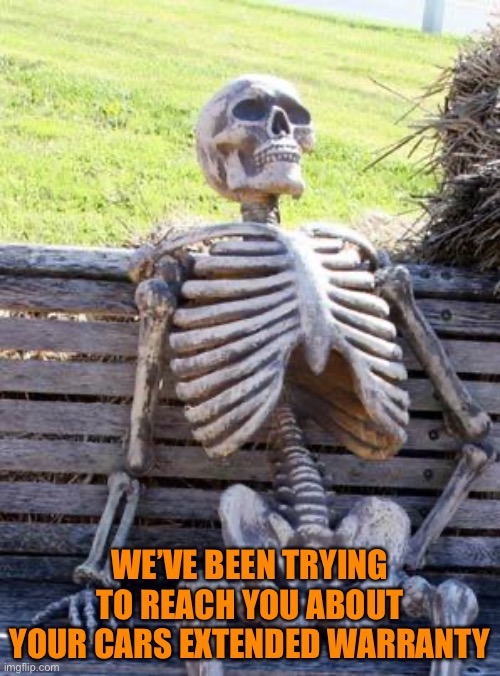 Waiting Skeleton | WE’VE BEEN TRYING TO REACH YOU ABOUT YOUR CARS EXTENDED WARRANTY | image tagged in memes,waiting skeleton | made w/ Imgflip meme maker