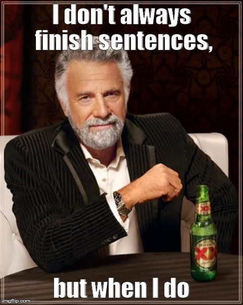 The Most Interesting Man In The World | I don't always finish sentences, but when I do | image tagged in memes,the most interesting man in the world | made w/ Imgflip meme maker