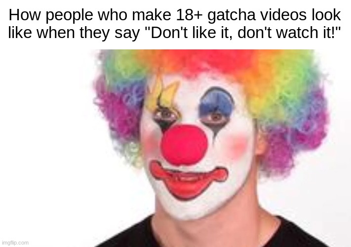 How people who make 18+ gatcha videos look like when they say "Don't like it, don't watch it!" | image tagged in clown,funny | made w/ Imgflip meme maker